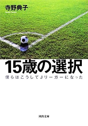 15歳の選択 ---僕らはこうしてJリーガーになった (河出文庫) 寺野 典子
