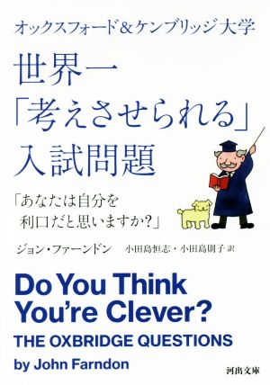 オックスフォード&ケンブリッジ大学 世界一「考えさせられる」入試問題:「あなたは自分を利口だと思いますか」 (河出文庫) [Nov 03， 2017] ジョン・ファーンドン 小田島恒志; 小田島則子
