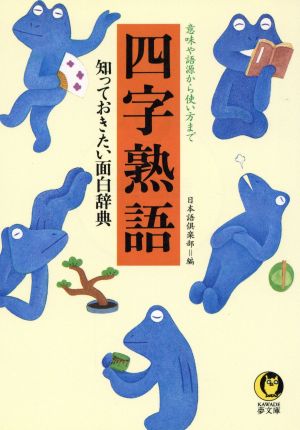 四字熟語: 意味や語源から使い方まで 知っておきたい面白辞典 (KAWADE夢文庫 259) 日本語倶楽部