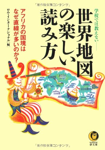 世界地図の楽しい読み方: 学校では教えない アフリカの国境はなぜ直線が多いのか (KAWADE夢文庫 297) [Jun 01， 1997] ロム インターナショナル