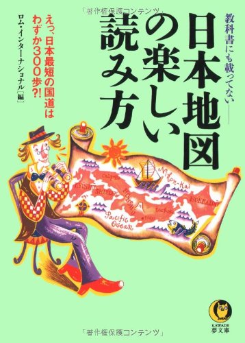 日本地図の楽しい読み方: 教科書にも載ってない えっ、日本最短の国道はわずか300歩 (KAWADE夢文庫 317) [Oct 01， 1997] ロム インターナショナル