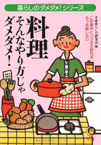 料理そんなやり方じゃダメダメ: この基本とコツさえ知れば、もう失敗しない (KAWADE夢文庫 465) [Nov 01， 2000] 平成暮らしの研究会