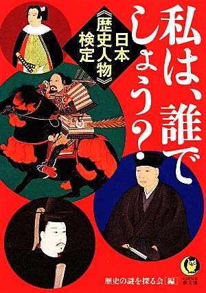 日本《歴史人物》検定 私は、誰でしょう: さて、あなたは何人、答えられるか… (KAWADE夢文庫 990) [Feb 18， 2014] 歴史の謎を探る会