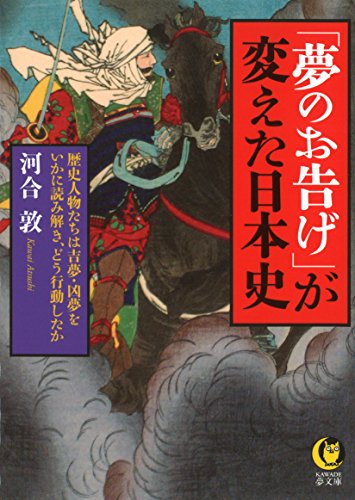 「夢のお告げ」が変えた日本史: 歴史人物たちは吉夢・凶夢をいかに読み解き、どう行動したか (KAWADE夢文庫 1058) 河合 敦