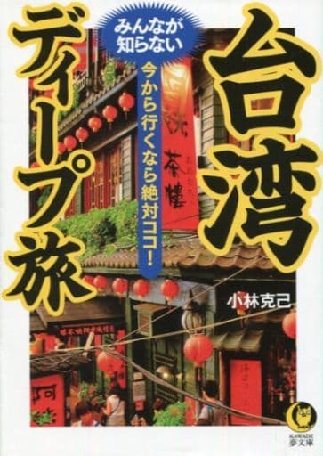 台湾 みんなが知らないディープ旅: 今から行くなら絶対ココ! (KAWADE夢文庫 1081) 小林 克己