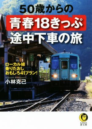 50歳からの青春18きっぷ 途中下車の旅: ローカル線乗りたおしおもしろ41プラン! (KAWADE夢文庫 1096) 小林克己