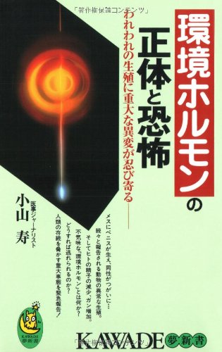 環境ホルモンの正体と恐怖: われわれの生殖に重大な異変が忍び寄る (KAWADE夢新書 153) 小山 寿