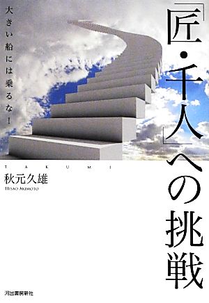 「匠・千人」への挑戦 ---大きい船には乗るな! 秋元 久雄