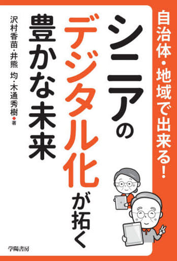 自治体・地域で出来る！シニアのデジタル化が拓く豊かな未来 沢村 香苗 井熊 均; 木通 秀樹