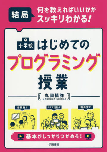結局、何を教えればいいかがスッキリわかる! 小学校 はじめてのプログラミング授業 丸岡 慎弥