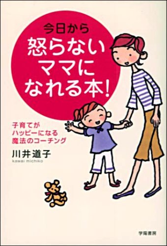 今日から怒らないママになれる本! [Nov 17， 2005] 道子， 川井