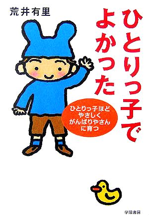 ひとりっ子でよかった: ひとりっ子ほどやさしくがんばりやさんに育つ [Dec 01， 2005] 荒井 有里