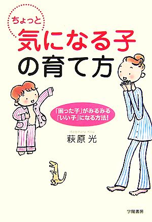 ちょっと気になる子の育て方: 「困った子」がみるみる「いい子」になる方法! [Jun 01， 2007] 萩原 光