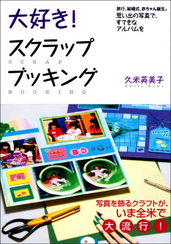 大好き!スクラップブッキング: 思い出の写真で、すてきなアルバムを [Feb 01, 2004] 久米 英美子