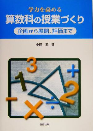 学力を高める算数科の授業づくり: 企画から展開、評価まで [Nov 01， 2004] 小島 宏