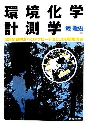 環境化学計測学: 環境問題解決へのアプローチ法としての環境測定 堀 雅宏