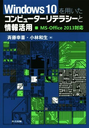 Windows10を用いたコンピューターリテラシーと情報活用: MS-Office2013対応 [Mar 02， 2016] 斉藤 幸喜; 小林 和生