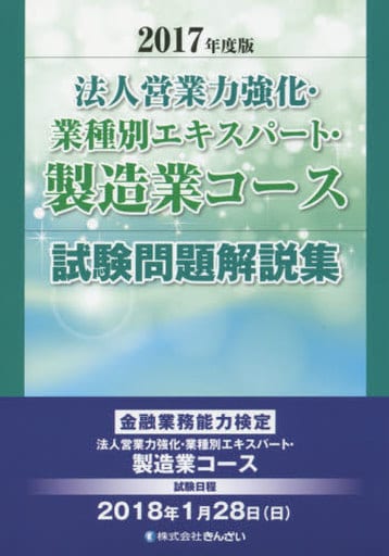 2017年度版 法人営業力強化・業種別エキスパート・製造業コース試験問題解説集 [Oct 27， 2017] (株)きんざい教育事業センター; (株)きんざい教育事業センター