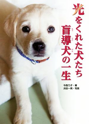 光をくれた犬たち 盲導犬の一生 (ノンフィクション知られざる世界) [Sep 13， 2017] 今西 乃子; 浜田 一男