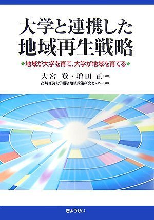 大学と連携した地域再生戦略―地域が大学を育て、大学が地域を育てる 大宮 登 増田 正; 高崎経済大学附属地域政策研究センター