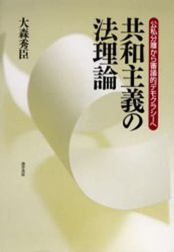 共和主義の法理論: 公私分離から審議的デモクラシーへ 大森 秀臣