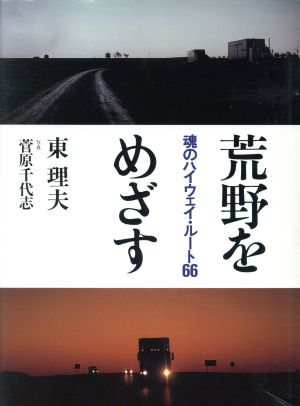 荒野をめざす: 魂のハイウェイ・ルート66 東 理夫; 菅原 千代志