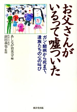 お父さんがいるって嘘ついた―ガン・闘病から死まで、遺族たちの心の叫び あしなが育英会