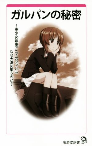 ガルパンの秘密 ~美少女戦車アニメのファンはなぜ大洗に集うのか~【通常版】 (廣済堂新書) ガルパン取材班