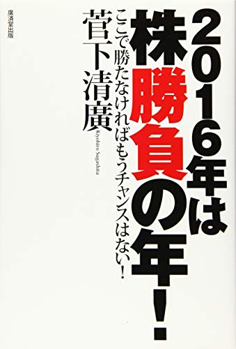 2016年は株勝負の年! ここで勝たなければもうチャンスはない! [単行本] [Dec 04， 2015] 菅下 清廣