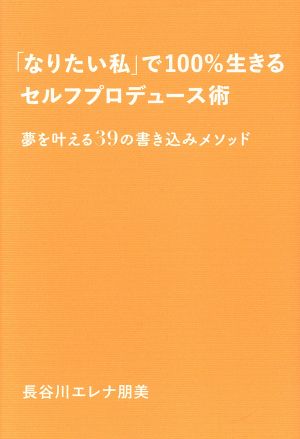 「なりたい私」で100%生きるセルフプロデュース術 夢を叶える39の書き込みメソッド [単行本] [Sep 18， 2019] 長谷川エレナ朋美