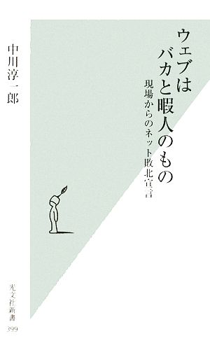 ウェブはバカと暇人のもの (光文社新書 399) [Apr 17， 2009] 中川淳一郎