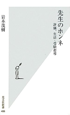 先生のホンネ 評価、生活・受験指導 (光文社新書 486) [Oct 15， 2010] 岩本 茂樹