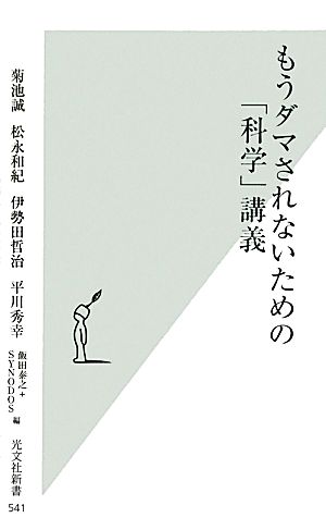 もうダマされないための「科学」講義 (光文社新書) 菊池 誠 松永 和紀 伊勢田 哲治 平川 秀幸 片瀬 久美子 飯田 泰之; SYNODOS