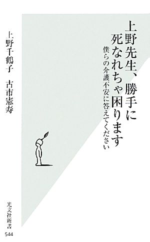 上野先生、勝手に死なれちゃ困ります 僕らの介護不安に答えてください (光文社新書) 上野千鶴子; 古市憲寿