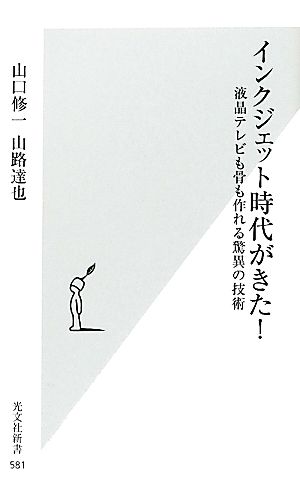 インクジェット時代がきた! 液晶テレビも骨も作れる驚異の技術 (光文社新書) [May 17， 2012] 山口 修一; 山路 達也