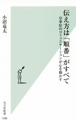 伝え方は「順番」がすべて 分単位のコミュニケーションが心を動かす (光文社新書) [Sep 16， 2020] 小沼竜太