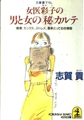 女医彩子の男と女のマル秘カルテ: 健康、セックス、ストレス最新とっておき情報 (光文社文庫 し 16-9) [May 01， 1993] 志賀 貢