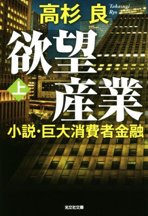 欲望産業 上: 小説・巨大消費者金融 (光文社文庫 た 1-6) [Feb 09， 2016] 高杉良