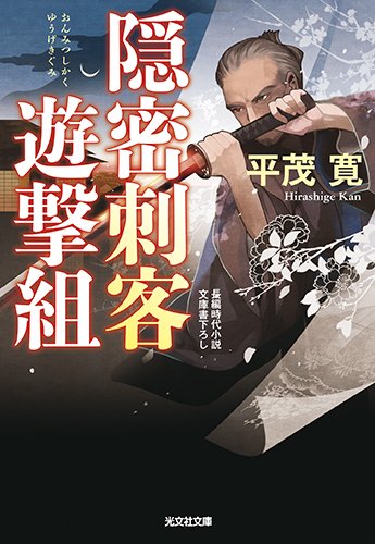 隠密刺客遊撃組 (光文社文庫 ひ 19-1 光文社時代小説文庫) [Apr 12， 2018] 平茂寛; 長野 峻也