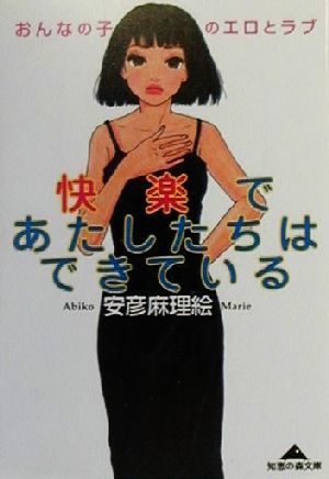 快楽であたしたちはできている: おんなの子のエロとラブ (知恵の森文庫 b あ 1-1) 安彦 麻理絵