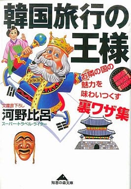 韓国旅行の王様: お隣の国の魅力を味わいつくす裏ワザ集 (知恵の森文庫 c こ 2-6) 河野 比呂