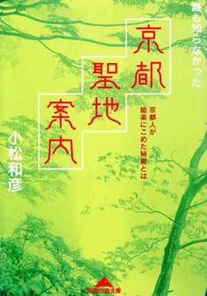 誰も知らなかった京都聖地案内 京都人が能楽にこめた秘密とは (知恵の森文庫) [Apr 05， 2006] 小松 和彦