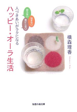 怒らない 悩まない 気にしない 人づきあいがラクになるハッピー・オーラ生活 (知恵の森文庫 b よ 2-4) [Apr 05， 2007] 横森 理香