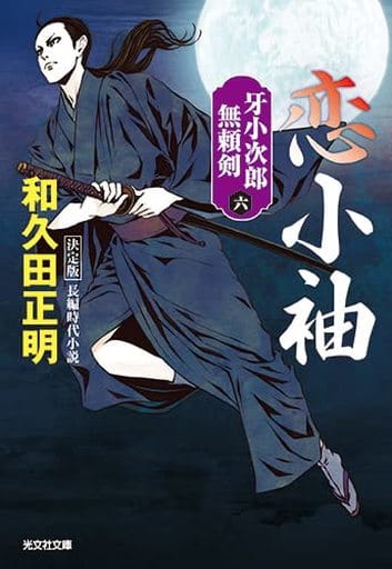 恋小袖 決定版 牙小次郎無頼剣（六） (光文社文庫 わ 11-24) 和久田正明