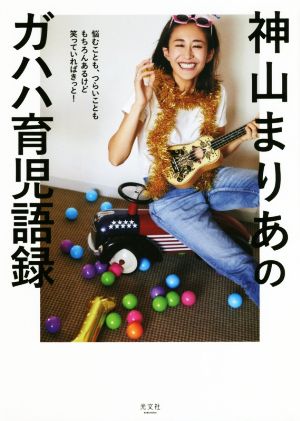 悩むことも、つらいことももちろんあるけど笑っていればきっと! 神山まりあのガハハ育児語録 (VERY BOOKS) 神山まりあ;