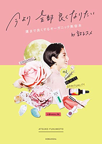 今より全部良くなりたい 運まで良くするオーガニック美容本 [Oct 28， 2019] 福本 敦子