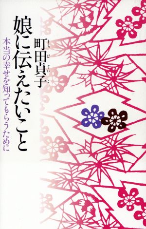 娘に伝えたいこと: 本当の幸せを知ってもらうために 町田 貞子