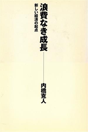 浪費なき成長: 新しい経済の起点 [Feb 01， 2000] 内橋 克人