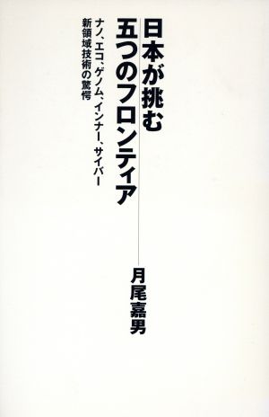 日本が挑む五つのフロンティア: ナノ、エコ、ゲノム、インナー、サイバー新領域技術の驚愕 月尾 嘉男