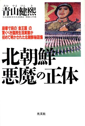 北朝鮮 悪魔の正体 崩壊寸前の「金王国」の驚くべき国民生活実態が初めて明かされた北朝鮮秘話集 青山 健煕